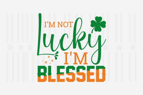 I'm Not Lucky I'm Blessed St. Patrick's SVG Graphic for Crafts